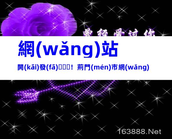網(wǎng)站開(kāi)發(fā)！荊門(mén)市網(wǎng)站建設(shè)流程、內(nèi)容梳理